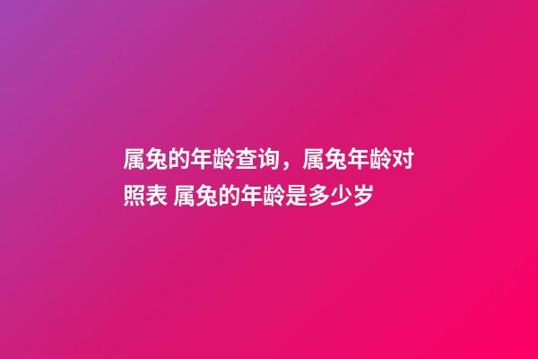 属兔的年龄查询，属兔年龄对照表 属兔的年龄是多少岁-第1张-观点-玄机派